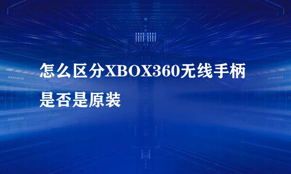 怎么区分XBOX360无线手柄是否是原装