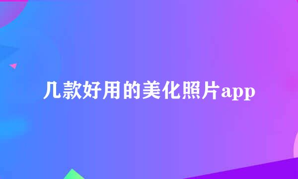 几款好用的美化照片app