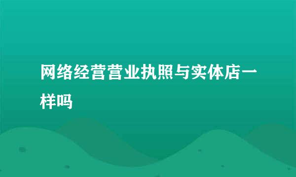 网络经营营业执照与实体店一样吗