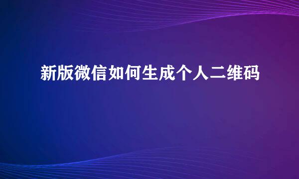 新版微信如何生成个人二维码