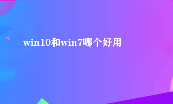 win10和win7哪个好用