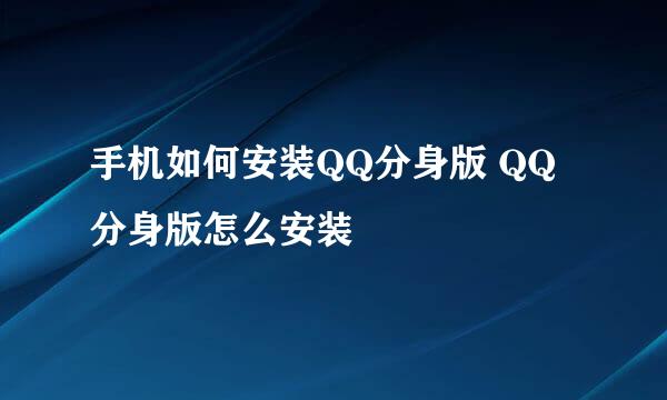 手机如何安装QQ分身版 QQ分身版怎么安装