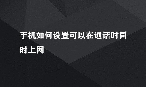 手机如何设置可以在通话时同时上网