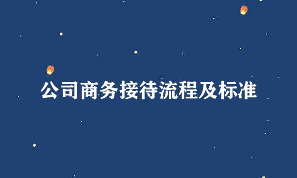 公司商务接待流程及标准