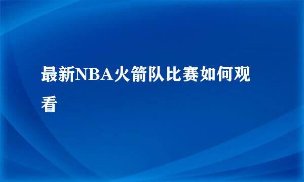 最新NBA火箭队比赛如何观看