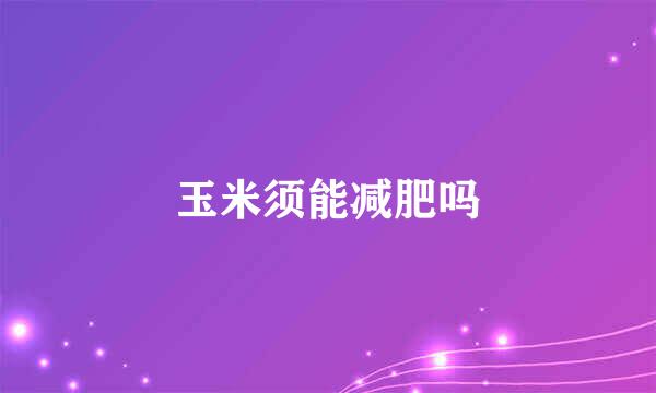 玉米须能减肥吗