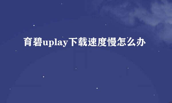 育碧uplay下载速度慢怎么办