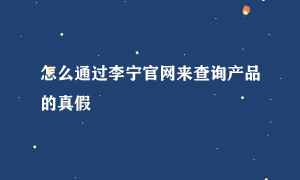 怎么通过李宁官网来查询产品的真假