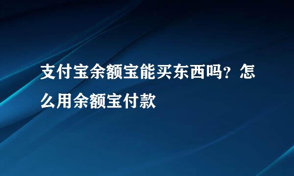 支付宝余额宝能买东西吗？怎么用余额宝付款