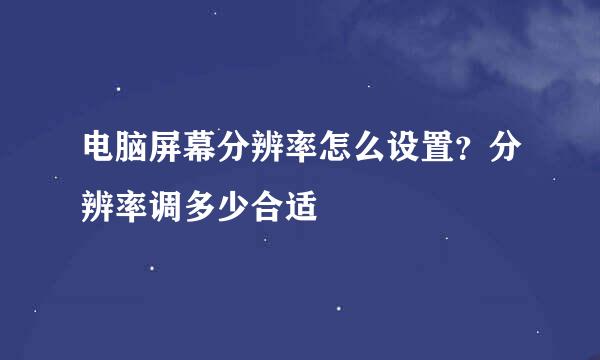 电脑屏幕分辨率怎么设置？分辨率调多少合适