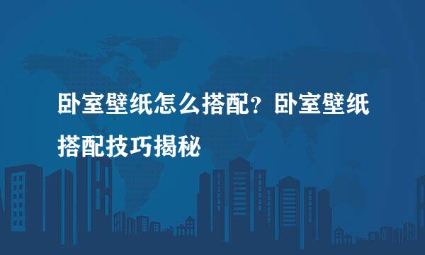 卧室壁纸怎么搭配？卧室壁纸搭配技巧揭秘