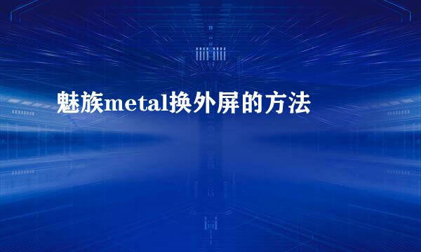 魅族metal换外屏的方法