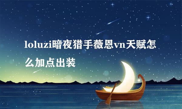 loluzi暗夜猎手薇恩vn天赋怎么加点出装