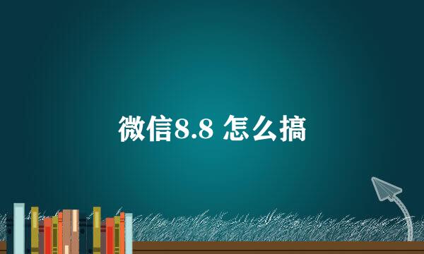 微信8.8 怎么搞