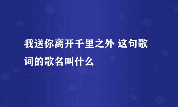 我送你离开千里之外 这句歌词的歌名叫什么