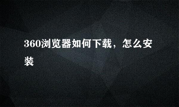 360浏览器如何下载，怎么安装