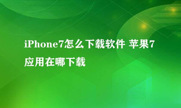 iPhone7怎么下载软件 苹果7应用在哪下载