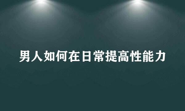 男人如何在日常提高性能力