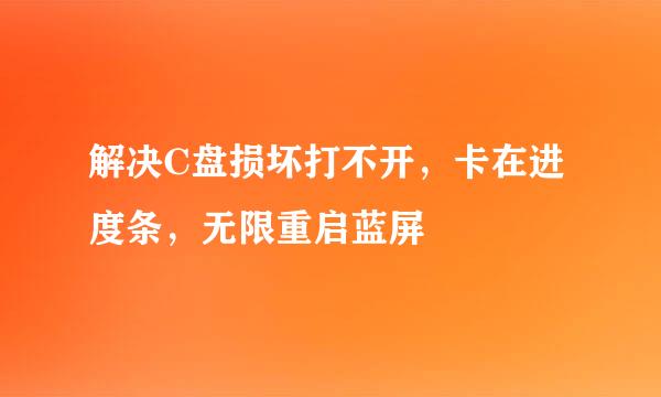 解决C盘损坏打不开，卡在进度条，无限重启蓝屏