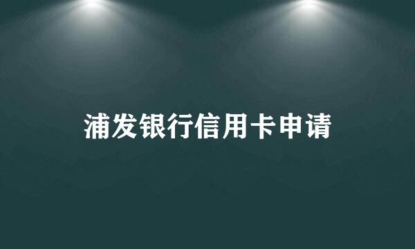 浦发银行信用卡申请