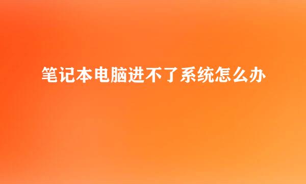 笔记本电脑进不了系统怎么办