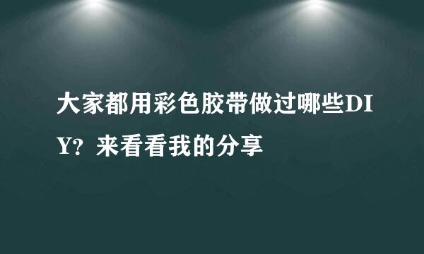 大家都用彩色胶带做过哪些DIY？来看看我的分享