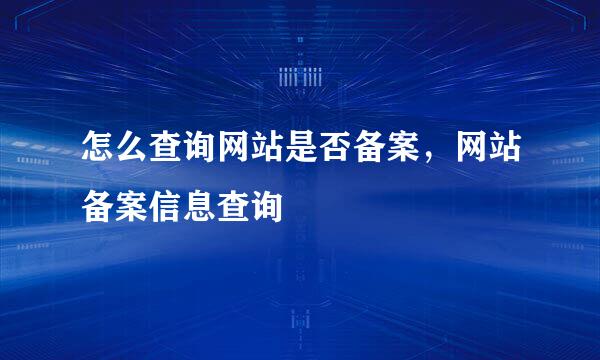 怎么查询网站是否备案，网站备案信息查询