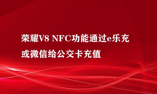 荣耀V8 NFC功能通过e乐充或微信给公交卡充值