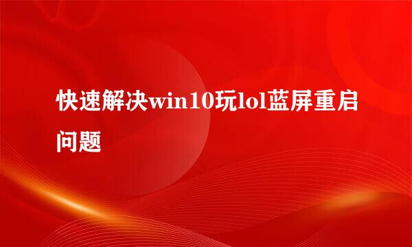 快速解决win10玩lol蓝屏重启问题