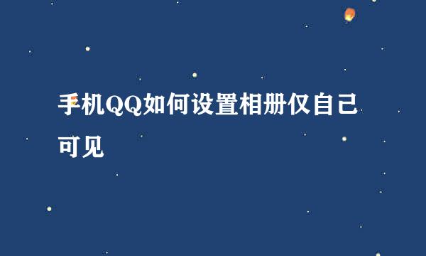 手机QQ如何设置相册仅自己可见