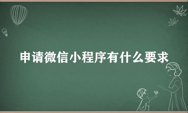 申请微信小程序有什么要求