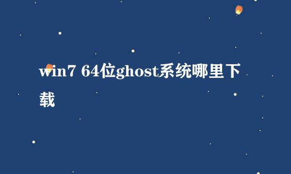 win7 64位ghost系统哪里下载