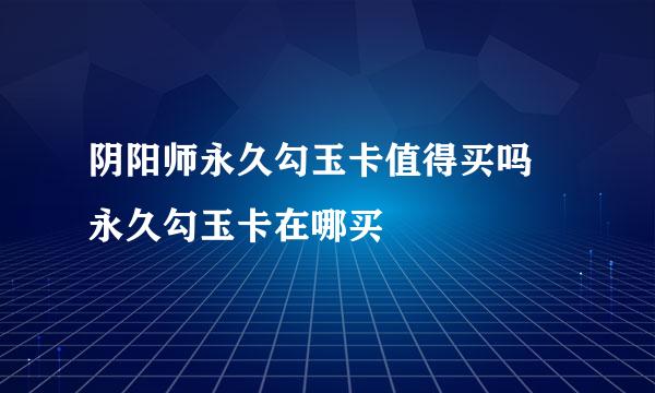 阴阳师永久勾玉卡值得买吗 永久勾玉卡在哪买