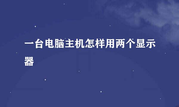 一台电脑主机怎样用两个显示器