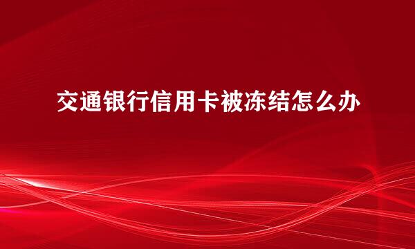 交通银行信用卡被冻结怎么办