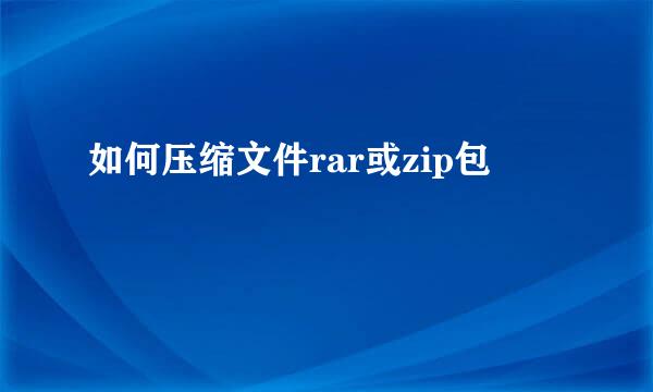 如何压缩文件rar或zip包