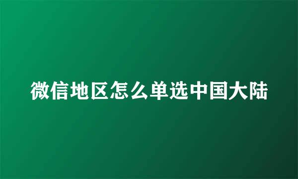 微信地区怎么单选中国大陆