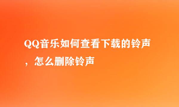 QQ音乐如何查看下载的铃声，怎么删除铃声