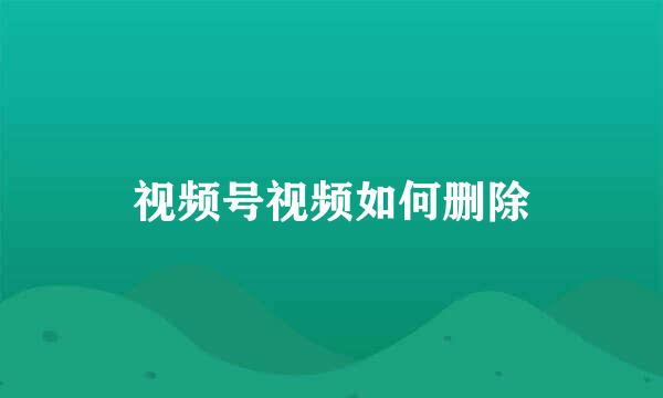 视频号视频如何删除