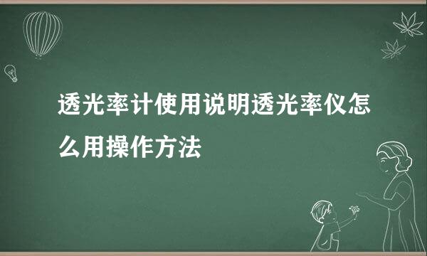 透光率计使用说明透光率仪怎么用操作方法