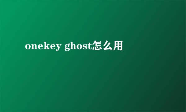 onekey ghost怎么用