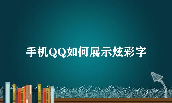 手机QQ如何展示炫彩字