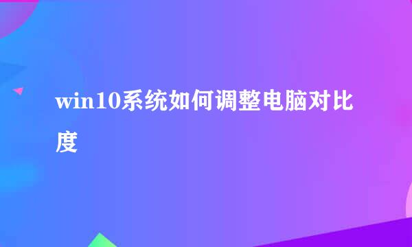 win10系统如何调整电脑对比度