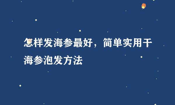 怎样发海参最好，简单实用干海参泡发方法