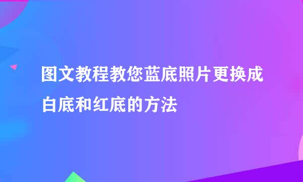 图文教程教您蓝底照片更换成白底和红底的方法