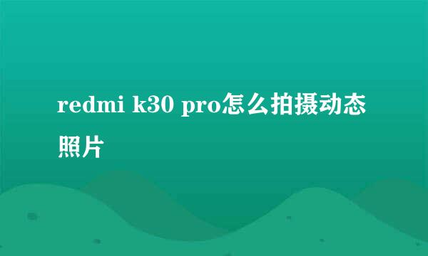 redmi k30 pro怎么拍摄动态照片