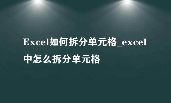 Excel如何拆分单元格_excel中怎么拆分单元格