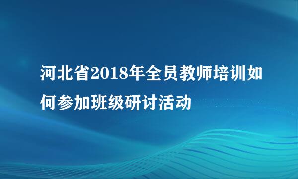 河北省2018年全员教师培训如何参加班级研讨活动