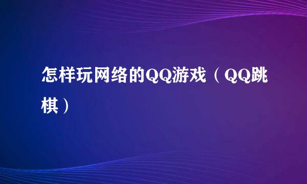 怎样玩网络的QQ游戏（QQ跳棋）