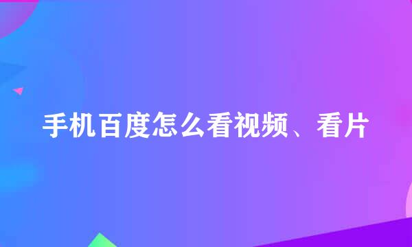 手机百度怎么看视频、看片